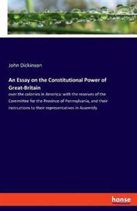 An Essay on the Constitutional Power of Great-Britain