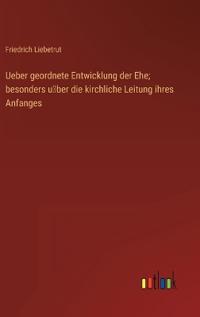 Ueber geordnete Entwicklung der Ehe; besonders u¨ber die kirchliche Leitung ihres Anfanges