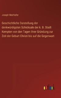 Bokomslag för "Geschichtliche Darstellung der denkwürdigsten Schicksale der k. B. Stadt Kempten von den Tagen ihrer Gründung zur Zeit der Geburt Christi bis auf die Gegenwart"