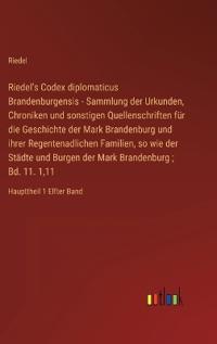 Bokomslag for "Riedel's Codex diplomaticus Brandenburgensis - Sammlung der Urkunden, Chroniken und sonstigen Quellenschriften für die Geschichte der Mark Brandenburg und ihrer Regentenadlichen Familien, so wie der Städte und Burgen der Mark Brandenburg; Bd. 11. 1,11"