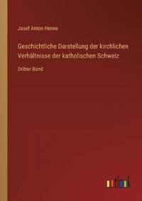 Bokomslag för "Geschichtliche Darstellung der kirchlichen Verhältnisse der katholischen Schweiz"