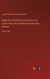 Metrik der Griechischen Dramatiker und Lyriker nebst den begleitenden musischen Künsten