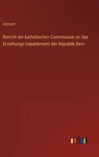 Bokomslag för "Bericht der katholischen Commission an das Erziehungs-Departement der Republik Bern"