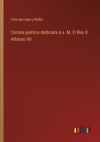 Corona po?tica dedicada ? s. M. El Rey D. Alfonso XII