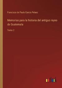 Memorias para la historia del antiguo reyno de Guatemala