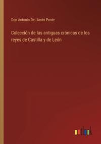 Colección de las antiguas crónicas de los reyes de Castilla y de León