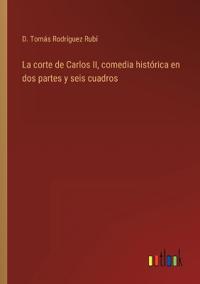 Bokomslag för "La corte de Carlos II, comedia histórica en dos partes y seis cuadros"