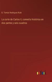Bokomslag för "La corte de Carlos II, comedia histórica en dos partes y seis cuadros"