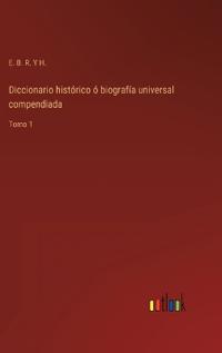 Diccionario histórico ó biografía universal compendiada