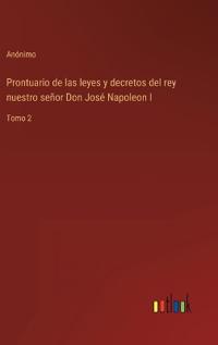 Prontuario de las leyes y decretos del rey nuestro señor Don José Napoleon I
