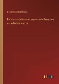 Fábulas ascéticas en verso castellano y en variedad de metros