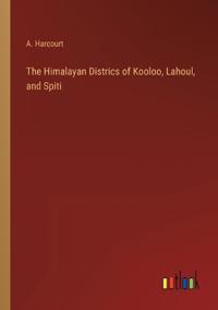 The Himalayan Districs of Kooloo, Lahoul, and Spiti