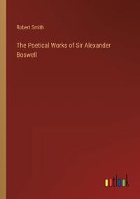 The Poetical Works of Sir Alexander Boswell