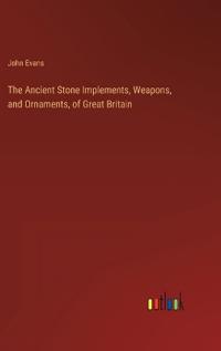 The Ancient Stone Implements, Weapons, and Ornaments, of Great Britain