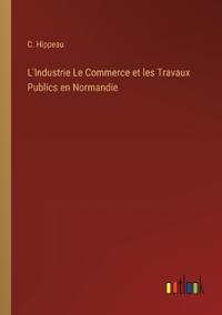 Bokomslag för "L'Industrie Le Commerce et les Travaux Publics en Normandie"
