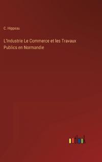 L'Industrie Le Commerce et les Travaux Publics en Normandie