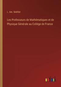 Les Professeurs de Mathématiques et de Physique Générale au Collége de France