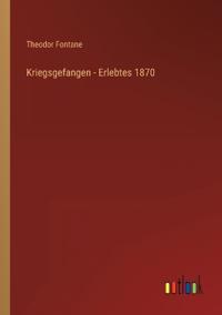 Kriegsgefangen - Erlebtes 1870