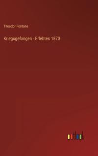 Kriegsgefangen - Erlebtes 1870