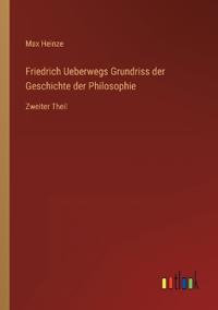Friedrich Ueberwegs Grundriss der Geschichte der Philosophie