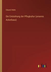 Die Entstehung der Pflugkultur (unseres Ackerbaus)