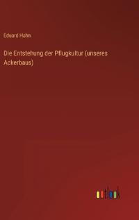 Die Entstehung der Pflugkultur (unseres Ackerbaus)