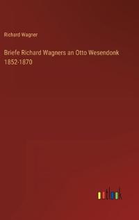 Briefe Richard Wagners an Otto Wesendonk 1852-1870