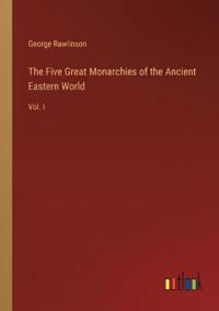 The Five Great Monarchies of the Ancient Eastern World