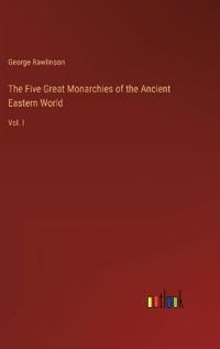 The Five Great Monarchies of the Ancient Eastern World