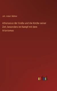 Bokomslag för "Athanasius der Große und die Kirche seiner Zeit, besonders im Kampf mit dem Arianismus"