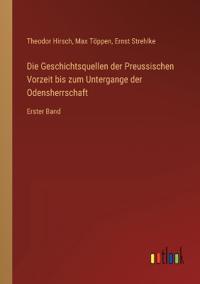 Die Geschichtsquellen der Preussischen Vorzeit bis zum Untergange der Odensherrschaft