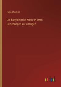 Die babylonische Kultur in ihren Beziehungen zur unsrigen