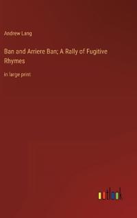 Bokomslag för "Ban and Arriere Ban; A Rally of Fugitive Rhymes"