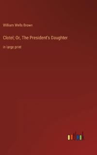 Clotel; Or, The President's Daughter
