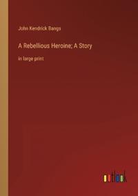 A Rebellious Heroine; A Story