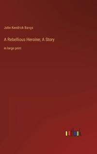 A Rebellious Heroine; A Story