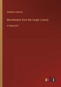 Moonbeams from the Larger Lunacy