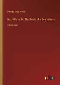 Lizzy Glenn; Or, The Trials of a Seamstress