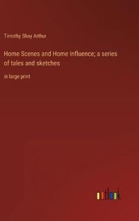 Home Scenes and Home Influence; a series of tales and sketches