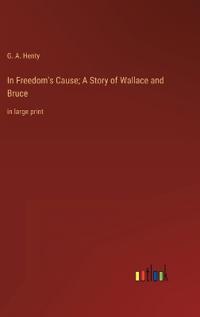 In Freedom's Cause; A Story of Wallace and Bruce