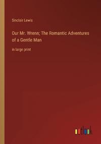 Our Mr. Wrenn; The Romantic Adventures of a Gentle Man