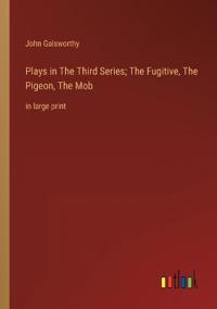 Plays in The ?hird Series; The Fugitive, The Pigeon, The Mob