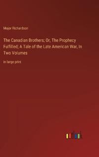 The Canadian Brothers; Or, The Prophecy Fulfilled; A Tale of the Late American War, In Two Volumes