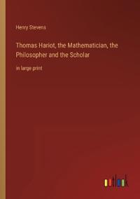 Thomas Hariot, the Mathematician, the Philosopher and the Scholar