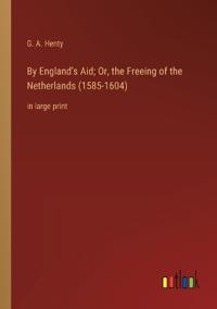 Kirjan kansi "By England's Aid; Or, the Freeing of the Netherlands (1585-1604)"