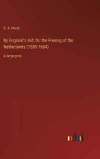 By England's Aid; Or, the Freeing of the Netherlands (1585-1604)