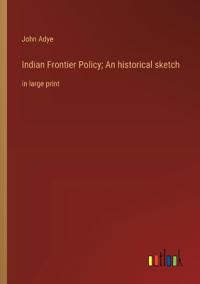 Indian Frontier Policy; An historical sketch