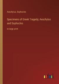 Specimens of Greek Tragedy; Aeschylus and Sophocles
