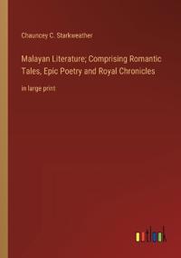 Malayan Literature; Comprising Romantic Tales, Epic Poetry and Royal Chronicles