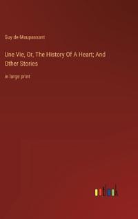 Une Vie, Or, The History Of A Heart; And Other Stories